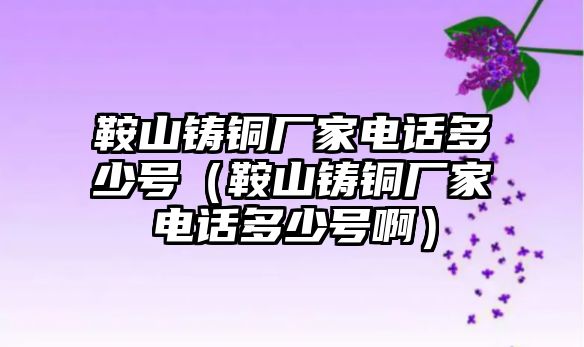 鞍山鑄銅廠家電話多少號（鞍山鑄銅廠家電話多少號?。? class=