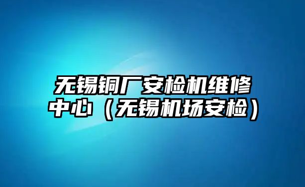 無(wú)錫銅廠安檢機(jī)維修中心（無(wú)錫機(jī)場(chǎng)安檢）