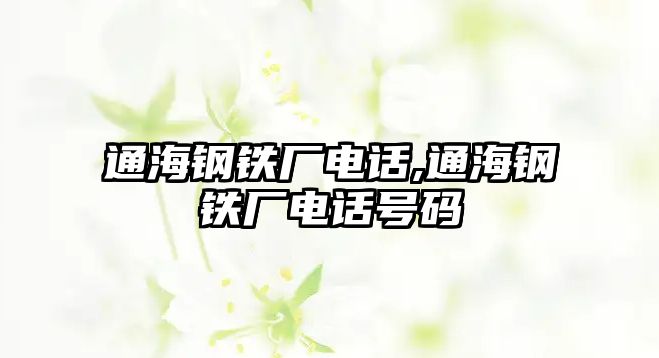 通海鋼鐵廠電話,通海鋼鐵廠電話號碼