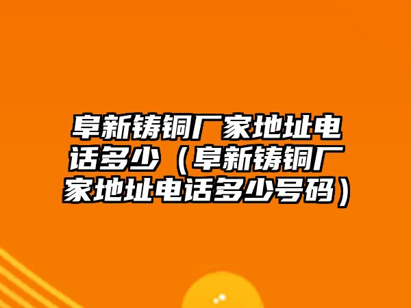 阜新鑄銅廠家地址電話多少（阜新鑄銅廠家地址電話多少號(hào)碼）