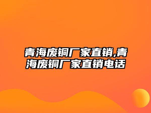 青海廢銅廠家直銷,青海廢銅廠家直銷電話