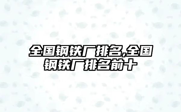 全國(guó)鋼鐵廠排名,全國(guó)鋼鐵廠排名前十