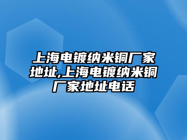 上海電鍍納米銅廠家地址,上海電鍍納米銅廠家地址電話