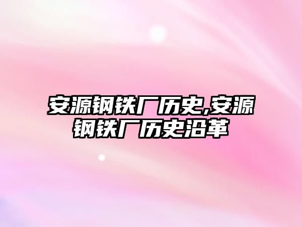 安源鋼鐵廠歷史,安源鋼鐵廠歷史沿革