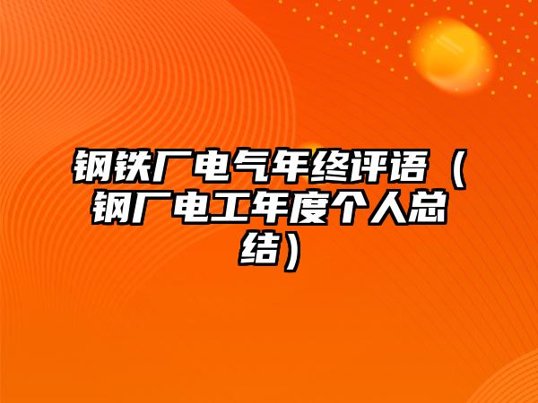 鋼鐵廠電氣年終評語（鋼廠電工年度個人總結(jié)）