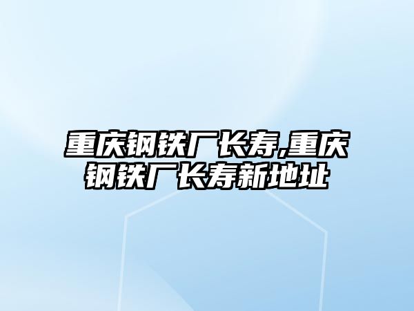 重慶鋼鐵廠長壽,重慶鋼鐵廠長壽新地址