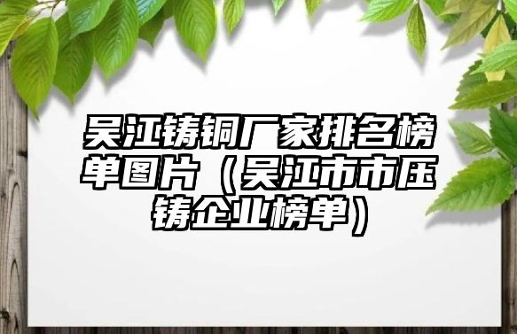 吳江鑄銅廠家排名榜單圖片（吳江市市壓鑄企業(yè)榜單）