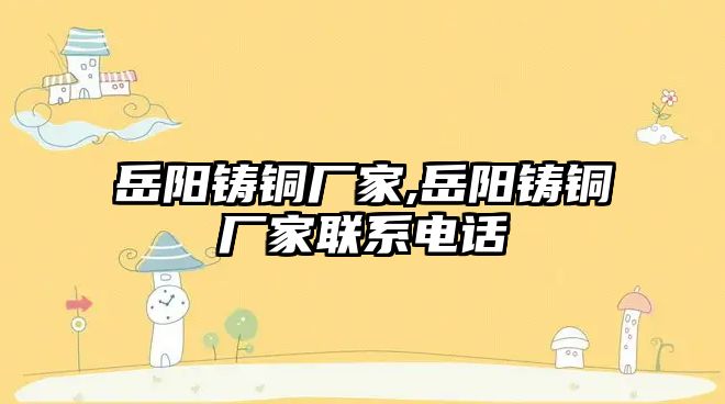 岳陽鑄銅廠家,岳陽鑄銅廠家聯(lián)系電話