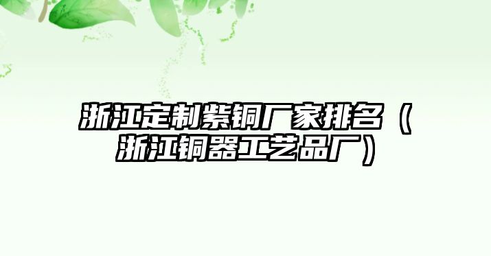 浙江定制紫銅廠家排名（浙江銅器工藝品廠）