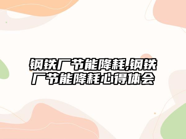 鋼鐵廠(chǎng)節(jié)能降耗,鋼鐵廠(chǎng)節(jié)能降耗心得體會(huì)