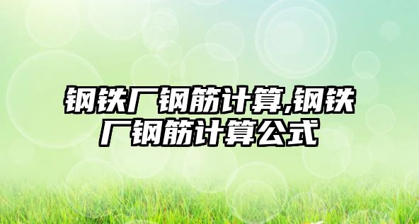 鋼鐵廠鋼筋計算,鋼鐵廠鋼筋計算公式