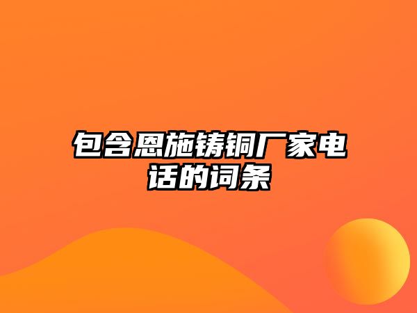 包含恩施鑄銅廠家電話的詞條