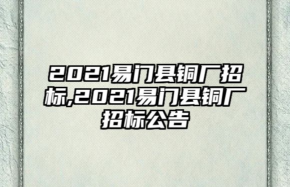 2021易門縣銅廠招標(biāo),2021易門縣銅廠招標(biāo)公告