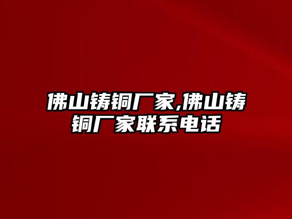 佛山鑄銅廠家,佛山鑄銅廠家聯(lián)系電話