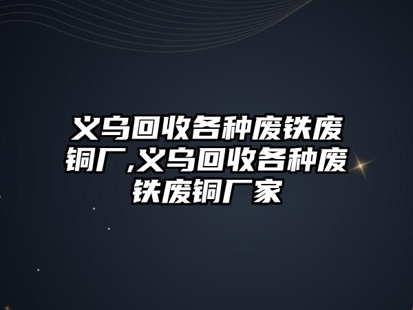 義烏回收各種廢鐵廢銅廠,義烏回收各種廢鐵廢銅廠家