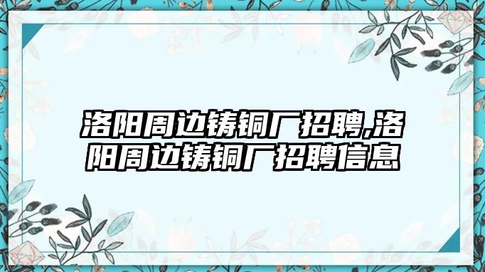 洛陽周邊鑄銅廠招聘,洛陽周邊鑄銅廠招聘信息