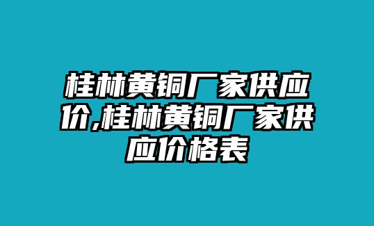 桂林黃銅廠家供應價,桂林黃銅廠家供應價格表