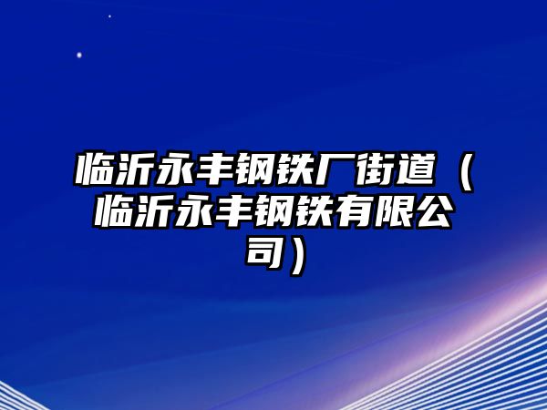 臨沂永豐鋼鐵廠街道（臨沂永豐鋼鐵有限公司）