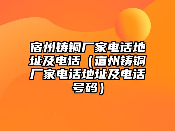 宿州鑄銅廠家電話地址及電話（宿州鑄銅廠家電話地址及電話號碼）