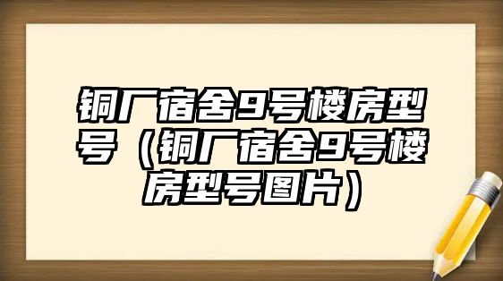 銅廠宿舍9號樓房型號（銅廠宿舍9號樓房型號圖片）