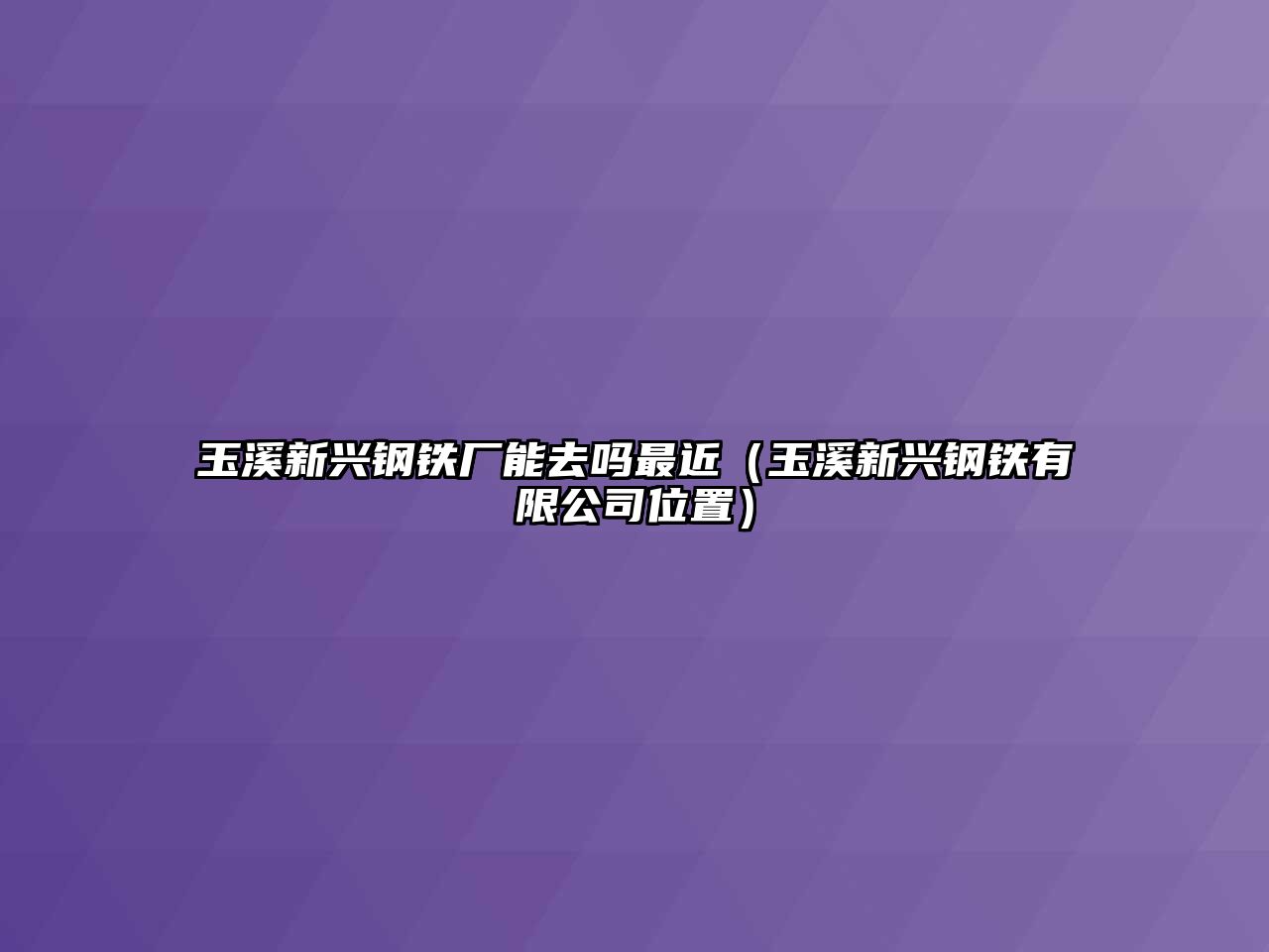 玉溪新興鋼鐵廠能去嗎最近（玉溪新興鋼鐵有限公司位置）