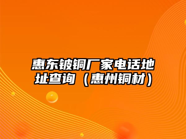 惠東鈹銅廠家電話地址查詢（惠州銅材）