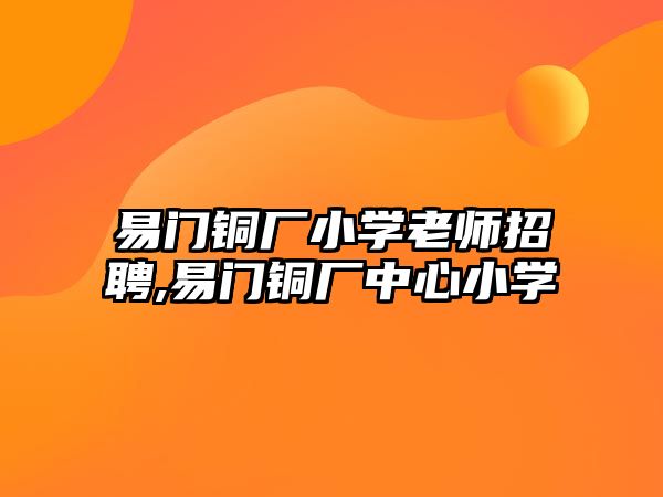 易門銅廠小學(xué)老師招聘,易門銅廠中心小學(xué)