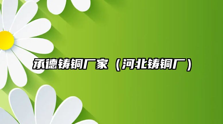 承德鑄銅廠家（河北鑄銅廠）