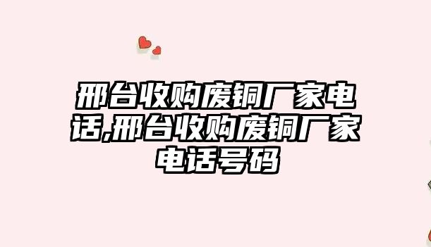 邢臺(tái)收購廢銅廠家電話,邢臺(tái)收購廢銅廠家電話號(hào)碼