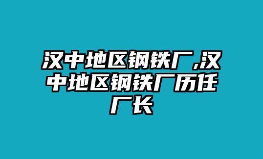 漢中地區(qū)鋼鐵廠,漢中地區(qū)鋼鐵廠歷任廠長