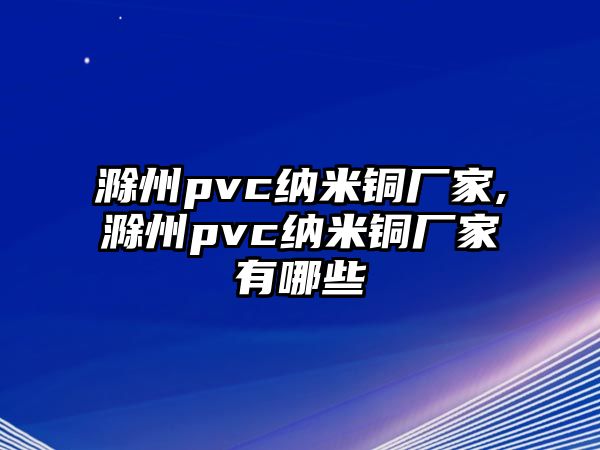 滁州pvc納米銅廠家,滁州pvc納米銅廠家有哪些