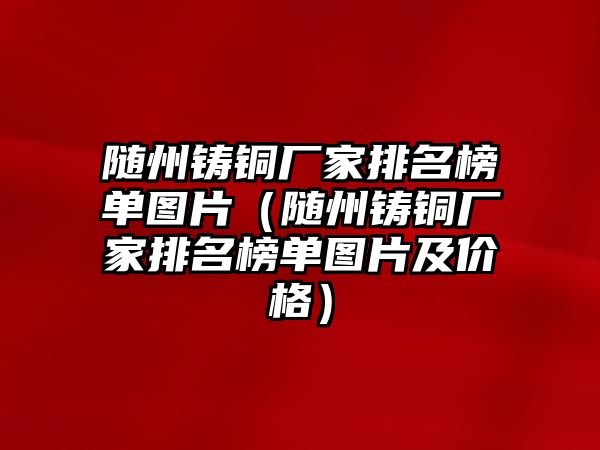 隨州鑄銅廠家排名榜單圖片（隨州鑄銅廠家排名榜單圖片及價(jià)格）