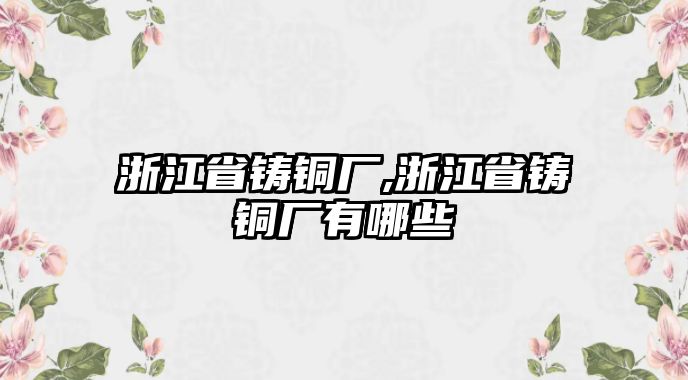 浙江省鑄銅廠,浙江省鑄銅廠有哪些