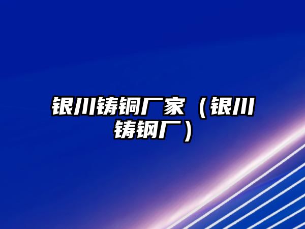 銀川鑄銅廠家（銀川鑄鋼廠）