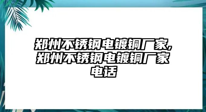 鄭州不銹鋼電鍍銅廠家,鄭州不銹鋼電鍍銅廠家電話