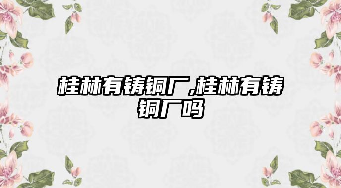 桂林有鑄銅廠,桂林有鑄銅廠嗎