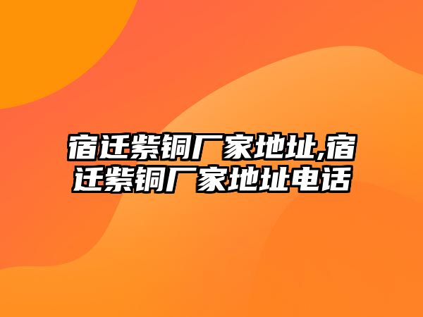 宿遷紫銅廠家地址,宿遷紫銅廠家地址電話