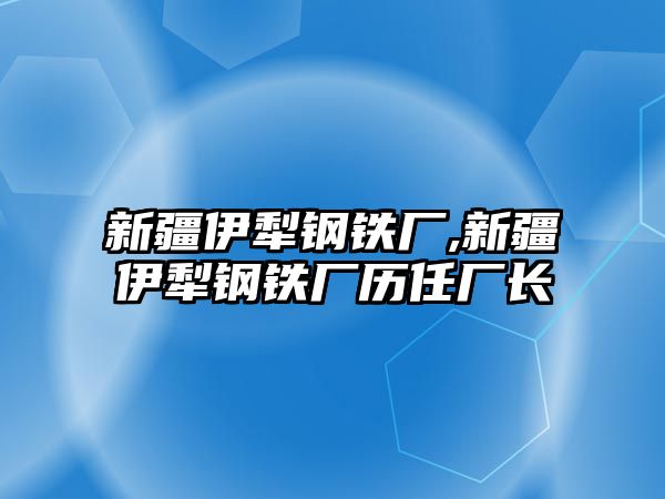 新疆伊犁鋼鐵廠,新疆伊犁鋼鐵廠歷任廠長(zhǎng)