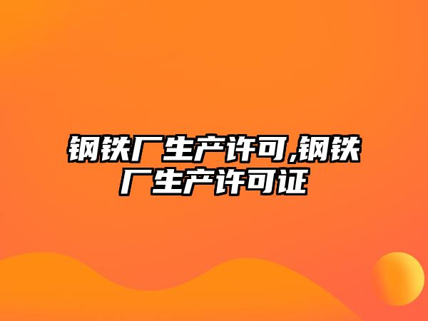 鋼鐵廠生產許可,鋼鐵廠生產許可證