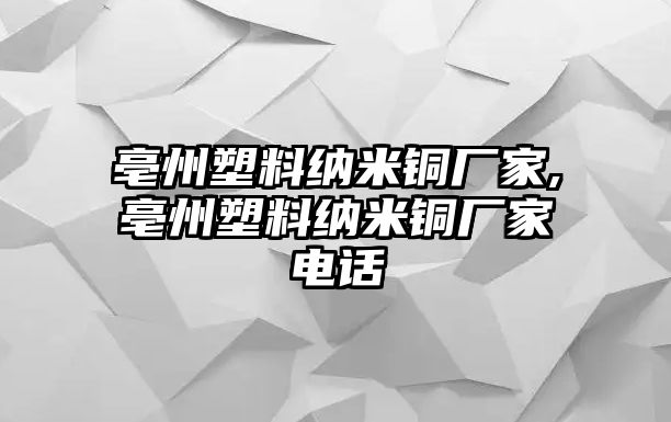 亳州塑料納米銅廠家,亳州塑料納米銅廠家電話