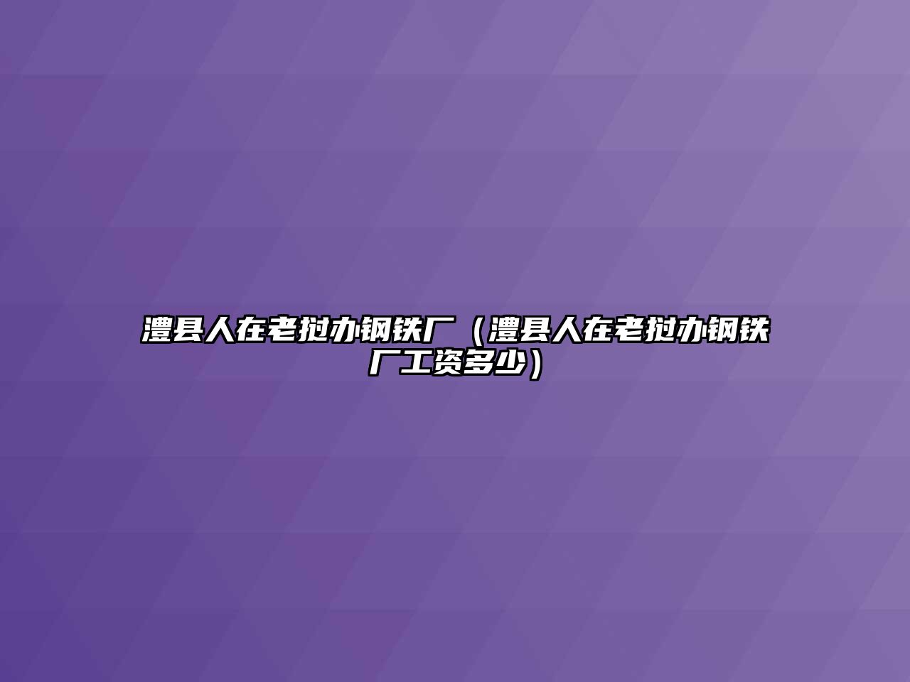 澧縣人在老撾辦鋼鐵廠(chǎng)（澧縣人在老撾辦鋼鐵廠(chǎng)工資多少）