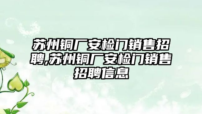 蘇州銅廠安檢門銷售招聘,蘇州銅廠安檢門銷售招聘信息