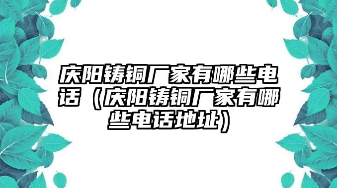 慶陽鑄銅廠家有哪些電話（慶陽鑄銅廠家有哪些電話地址）