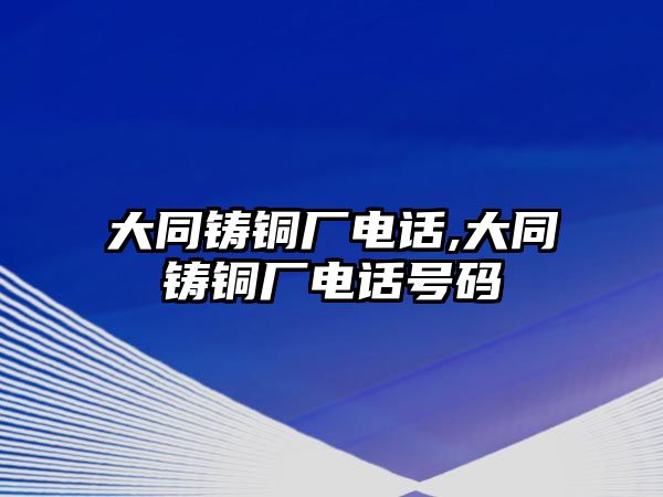 大同鑄銅廠電話,大同鑄銅廠電話號(hào)碼