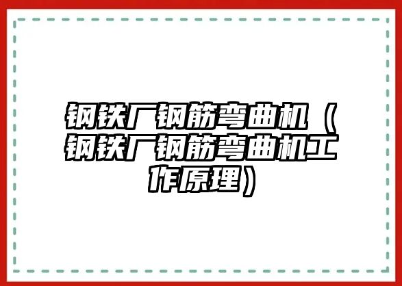 鋼鐵廠鋼筋彎曲機（鋼鐵廠鋼筋彎曲機工作原理）