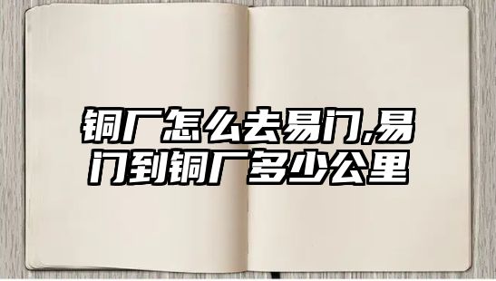 銅廠怎么去易門,易門到銅廠多少公里