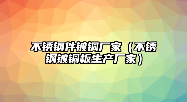 不銹鋼件鍍銅廠家（不銹鋼鍍銅板生產廠家）