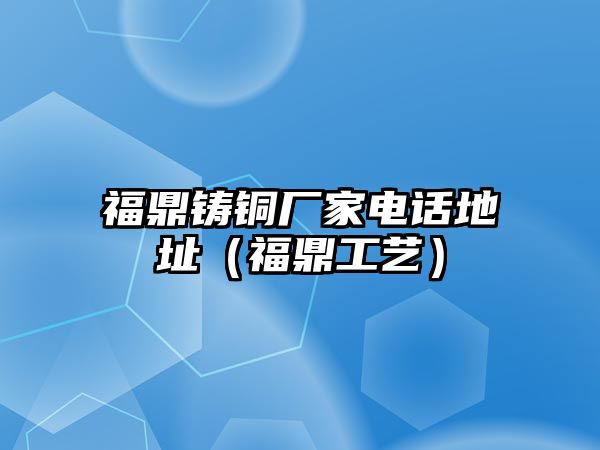 福鼎鑄銅廠家電話地址（福鼎工藝）