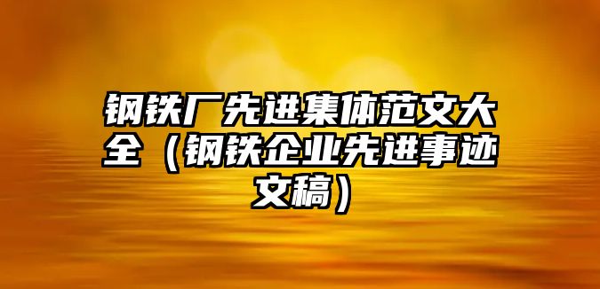 鋼鐵廠先進(jìn)集體范文大全（鋼鐵企業(yè)先進(jìn)事跡文稿）