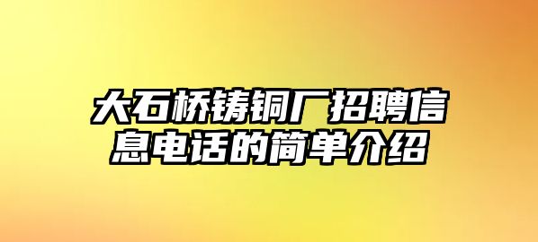 大石橋鑄銅廠招聘信息電話的簡單介紹